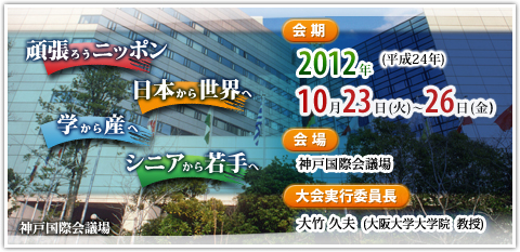 会期：2012年（平成24年）10月23日（火）～26日（金） 会場：神戸国際会議場 大会実行委員長：大竹 久夫（大阪大学大学院 教授）