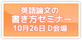 「英語論文の書き方セミナー～アクセプトされる英語論文の書き方～」 第1日（10月26日）D会場 午後の部（13:00～14:30）