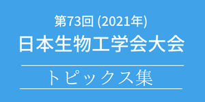 第73回日本生物工学会大会トピックス集