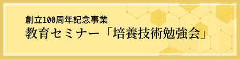 創立100周年事業　教育セミナー「培養技術勉強会」